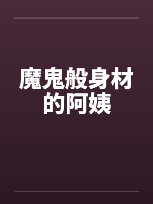 魔鬼般身材的阿姨