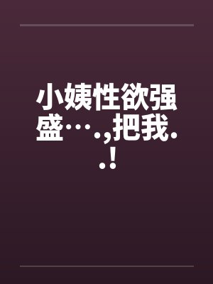 小姨性欲强盛….,把我..!
