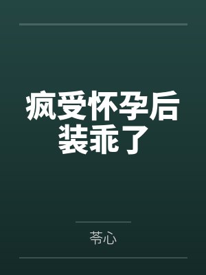 疯受怀孕后装乖了